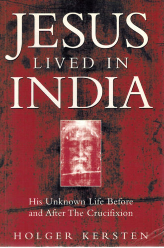 Holger Kersten - Jesus Lived in India: His Unknown Life Before and After the Crucifixion