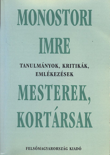 Monostori Imre - Mesterek, kort�rsak (Tanulm�nyok, kritik�k, eml�kez�sek)