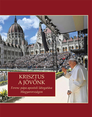 Krisztus a jövőnk (Ferenc pápa apsotoli látogatása Magyarországon 2023. április 28-30.)