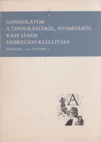 Gondolatok a tipogr�fi�r�l, nyomd�r�l. - Kass J�nos debreceni ki�ll�t�sa