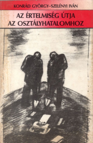 Konrád György-Szelényi Iván - Az értelmiség útja az osztályhatalomhoz - Esszé