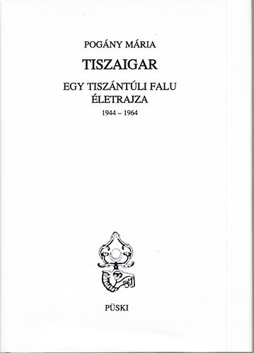 Pogny Mria - Tiszaigar - Egy tiszntli falu letrajza 1944-1964