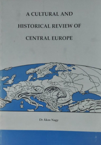 Dr. Ákos Nagy - A Cultural and Historical Review of Central Europe (Közép-Európa kulturális és történelmi áttekintése - angol nyelvű)