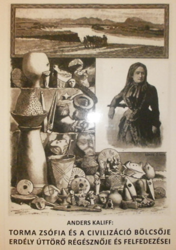 Anders Kaliff - Torma Zsófia és a civilizáció bölcsője - Erdély úttörő régésznője és felfedezései