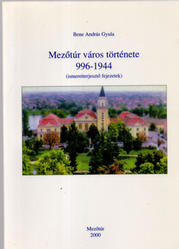 Bene Andrs Gyula - Meztr vros trtnete 996-1944. (ismeretterjeszt fejezetek)