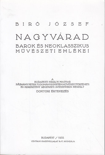 Bir Jzsef - Nagyvrad barok s neoklasszikus mvszeti emlkei - A Budapesti Kirlyi Magyar Pzmny Pter Tudomnyegyetem Mvszettrtneti s Keresztny Rgszeti Intzetben kszlt doktori rtekezs.