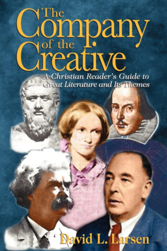 David L. Larsen - The Company of the Creative: A Christian Reader's Guide to Great Literature and Its Themes