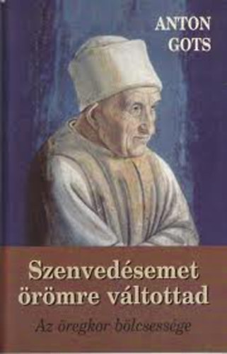 Anton Gots - Szenvedésemet örömre váltottad (Az öregkor bölcsessége)