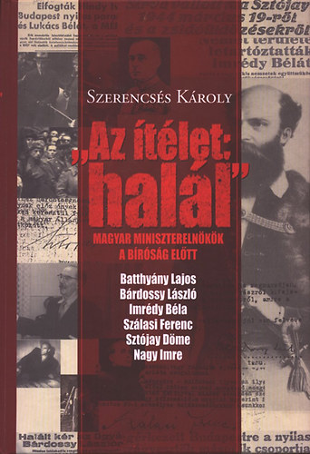 SZERZ� Szerencs�s K�roly R�LA SZ�L Nagy Imre B�rdossy L�szl� Sz�lasi Ferenc Imr�dy B�la Batthy�ny Lajos Szt�jay D�me - "Az �t�let: hal�l" -Magyar minisztereln�k�k a b�r�s�g el�tt