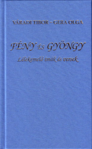 Gera Olga Váradi Tibor - Fény és gyöngy - Lélekemelő imák és versek