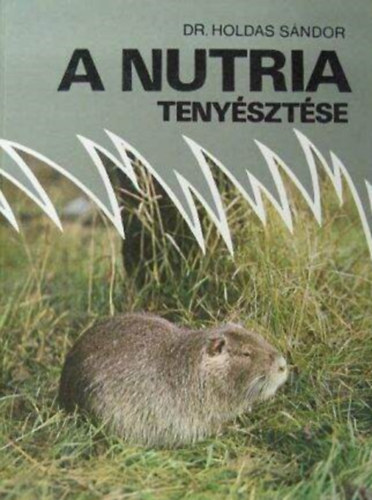 Dr. Dr. Benedek Gbor, Suschka Alfrd  Holdas Sndor (lektor), Szke Imre (lektor) - A nutria tenysztse - A nutria tartsa, takarmnyozsa, prm s hstermelse, illetve egszsgvdelme