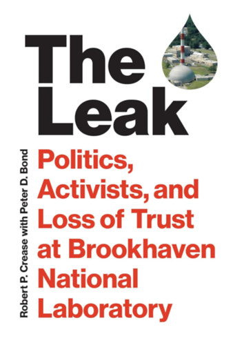 Peter D. Bond Robert P. Crease - The Leak: Politics, Activists, and Loss of Trust at Brookhaven National Laboratory