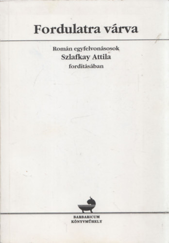 Szlafkay Attila  (ford.) - Fordulatra vrva (Romn egyfelvonsosok Szlafkay Attila fordtsban) (dediklt)