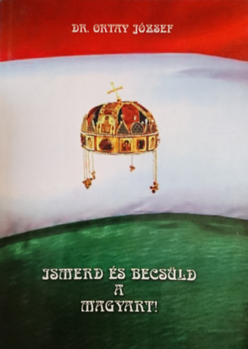 Dr. Ortay J�zsef - Ismerd �s becs�ld a magyart!