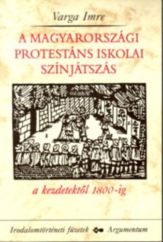 Varga Imre - A magyarorszgi protestns iskolai sznjtszs a kezdetektl 1800-ig