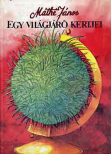 Máthé János - Egy világjáró kertjei