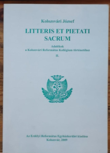 Kolozsv�ri J�zsef - Litteris et pietati sacrum - Adal�kok a Kolozsv�ri Reform�tus Koll�gium t�rt�net�hez II.
