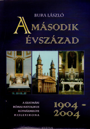 Bura Lszl - A msodik vszzad, 1904-2004 (A Szatmri Rmai Katolikus Egyhzmegye kislexikona)