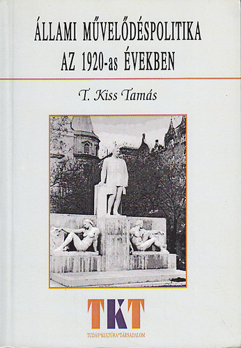 T. Kiss Tams - llami mveldspolitika az 1920-as vekben - Grf Klebelsberg Kun kultrt szervez munkssga