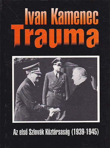 Ivan Kamenec - Trauma - Az els� Szlov�k K�zt�rsas�g (1939-1945)