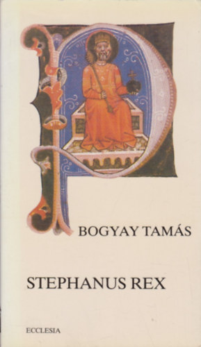 Bogyay Tam�s - Stephanus Rex