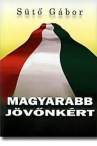 Sütő Gábor - Magyarabb jövőnkért