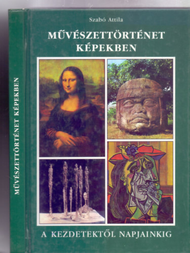 Szab� Attila - M�v�szett�rt�net k�pekben - A kezdetekt�l napjainkig (Harmadik kiad�s - AG 1801 - Kem�ny k�t�s)