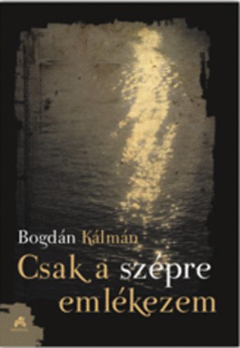 Bogdán Kálmán - Csak a szépre emlékezem