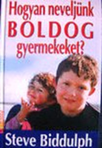 Steve Biddulph - Hogyan neveljnk boldog gyermekeket?