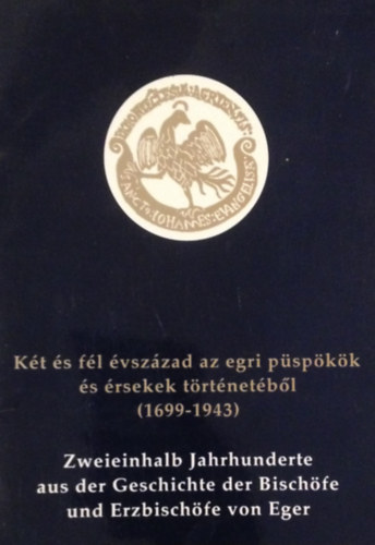 Löffler Erzsébet - Két és fél évszázad az egri püspökök és érsekek történetéből (1699-1943) - Zweieinhalb Jahrhunderte aus der Geschichte der Bischöfe und Erzbischöfe von Eger