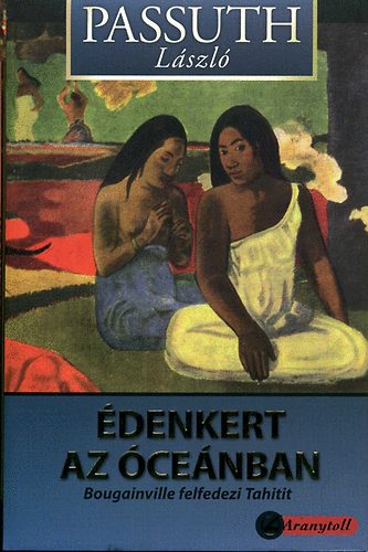 Passuth László - Édenkert az óceánban - Bougainville felfedezi Tahitit