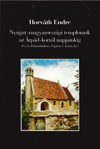 Horvth Endre - Nyugat-magyarorszgi templomok az rpd-kortl napjainkig