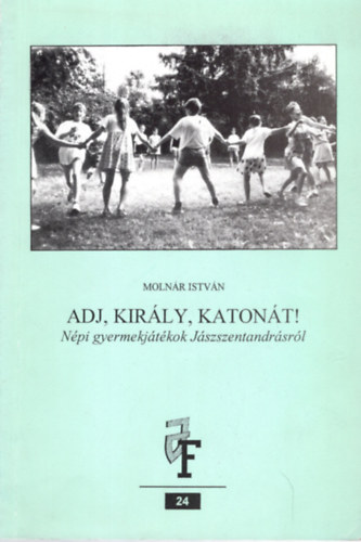 Moln�r Istv�n - Adj, kir�ly, katon�t !- N�pi gyermekj�t�kok J�sszentandr�sr�l (J�szs�gi f�zetek 24.)