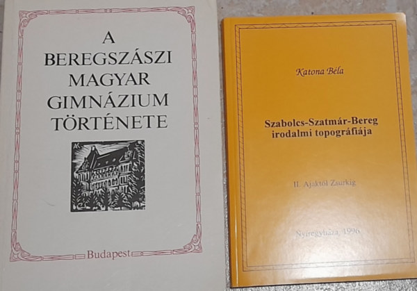 Katona B�la Juh�sz Gyula  (szerk.) - 2 db k�nyv: A Beregsz�szi Magyar Gimn�zium t�rt�nete, Szabolcs-Szatm�r-Bereg irodalmi topogr�fi�ja