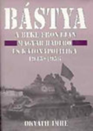 Okv�th Imre - B�stya a b�ke frontj�n (Magyar hader� �s katonapolitika 1945-1956)