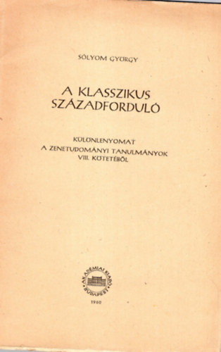 Slyom Gyrgy - A klasszikus szzadfordul- klnlenyomat a zenetudomnyi tanulmnyok VIII. ktetbl