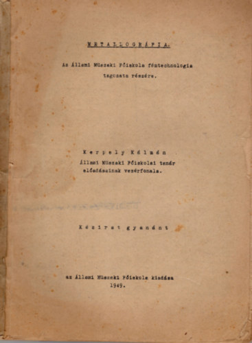 Kerpely Kálmán - Metallográfia - Az Állami Műszaki Főiskola fémtechnológia tagozata részére