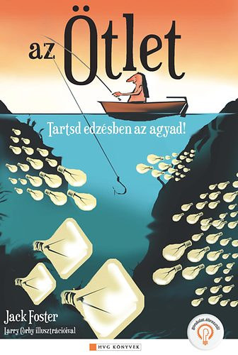 Szörnyi Krisztina Jack Foster (Szerk.), Bozai Ágota (ford.), Larry Corby (ill.) - Az ötlet Tartsd edzésben az agyad! - HVG Könyvek (How To Get Ideas) - Larry Corby illusztrációival