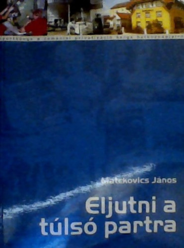 Matekovics J�nos - Eljutni a t�ls� partra. mag�nc�gek, v�llalkoz�k, helyzetek. riportk�nyv a rom�niai privatiz�ci� lehetetlen h�tk�znapjair�l