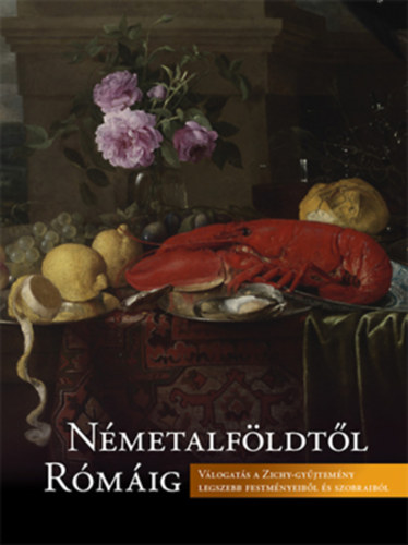 B�nyai Bal�zs - Gosztola Annam�ria - Kov�cs Eleon�ra  (szerk.) - N�metalf�ldt�l R�m�ig - V�logat�s a Zichy-gy�jtem�ny legszebb festm�nyeib�l �s szobraib�l