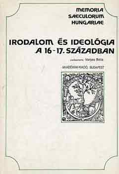 Varjas Bla  (szerk.) - Irodalom s ideolgia a 16-17. szzadban (Memoria saeculum hungariae)