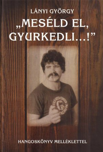 Lnyi Gyrgy - ,,Mesld el, Gyurkedli...!"