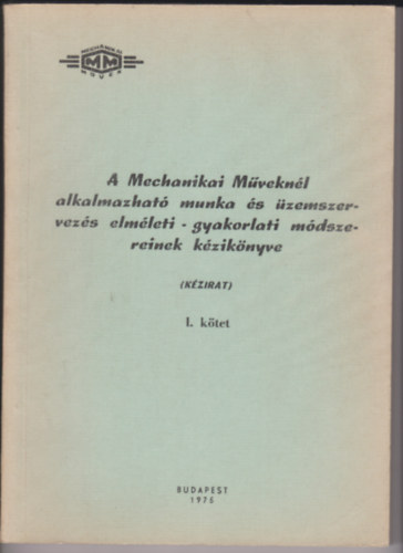 A Mechanikai Mveknl alkalmazhat munka s zemszervezs elmleti - gyakorlati mdszereinek kziknyve (kzirat) I-II. ktet