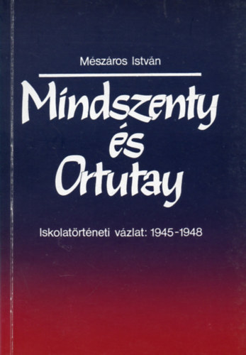 M�sz�ros Istv�n - Mindszenty �s Ortutay (Iskolat�rt�neti v�zlat: 1945-1948)