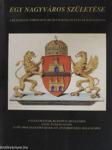 F. Dzsa Katalin - Szvoboda Domnszky Gabriella - Egy nagyvros szletse A BUDAPESTI TRTNETI MZEUM KILLTSNAK KATALGUSA/A TANULMNYOK BUDAPEST MLTJBL XXVII. NNEPI SZMA A FVROS EGYESTSNEK 125. VFORDULJA ALKALMBL/KILLTS MEGTEKINTHET: 1998. MRCI