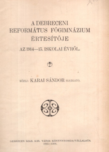Dr. Veress István, dr. Kun Béla Karai Sándor - A Debreceni Református Főgimnázium Értesítője az 1914-15. iskolai évről - A Debreceni Református Tanítóképző Intézet értesítője az 1914-15. iskolai évről - Évkönyv a Debreceni Református Kollégium Felső Oktatási Intézetérő