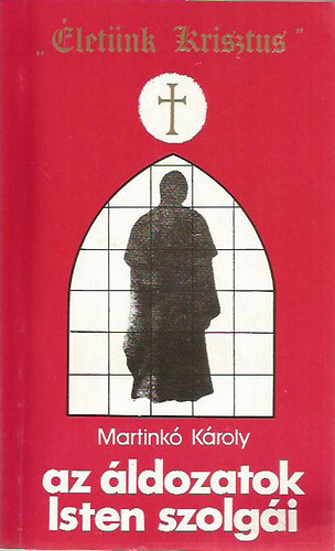 Martink� K�roly - az �ldozatok Isten szolg�i