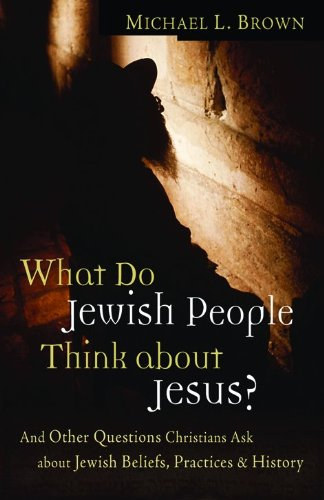 Dr. Michael L Brown - What Do Jewish People Think about Jesus?: And Other Questions Christians Ask about Jewish Beliefs, Practices, and History
