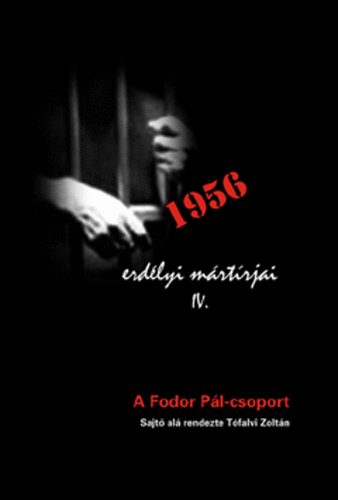 Tófalvi Zoltán - 1956 erdélyi mártírjai IV. - A Fodor Pál-csoport