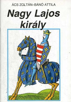 Ács Zoltán-Bánó Attila - Nagy Lajos király